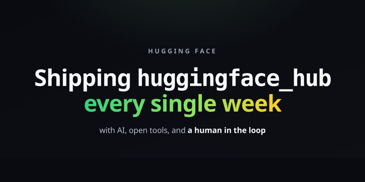 Shipping huggingface_hub every week with AI, open tools, and a human in…